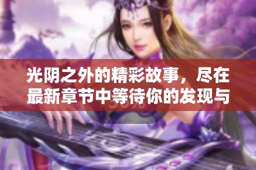 光阴之外的精彩故事，尽在最新章节中等待你的发现与体验