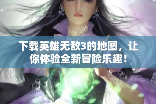 下载英雄无敌3的地图，让你体验全新冒险乐趣！