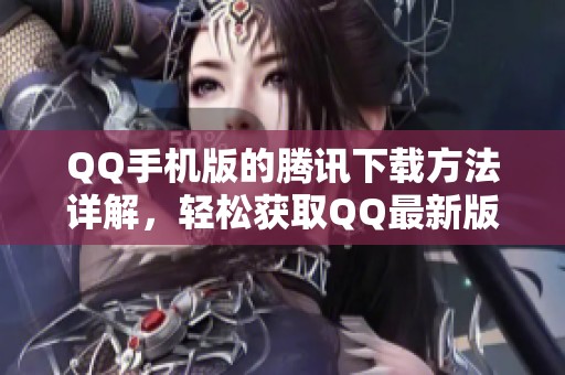 QQ手机版的腾讯下载方法详解，轻松获取QQ最新版客户端