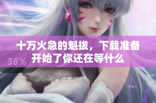 十万火急的魁拔，下载准备开始了你还在等什么