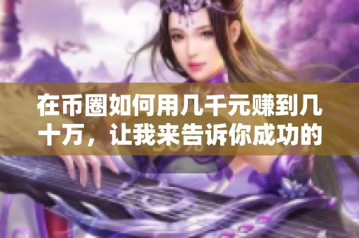 在币圈如何用几千元赚到几十万，让我来告诉你成功的秘诀！
