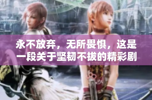 永不放弃，无所畏惧，这是一段关于坚韧不拔的精彩剧情介绍