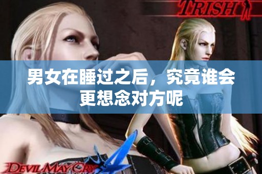男女在睡过之后，究竟谁会更想念对方呢