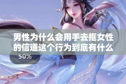 男性为什么会用手去抠女性的信道这个行为到底有什么原因呢