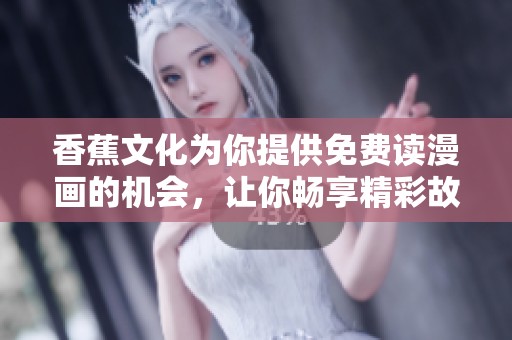 香蕉文化为你提供免费读漫画的机会，让你畅享精彩故事。