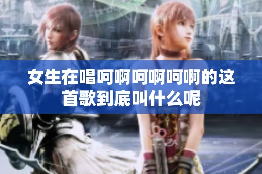 女生在唱呵啊呵啊呵啊的这首歌到底叫什么呢