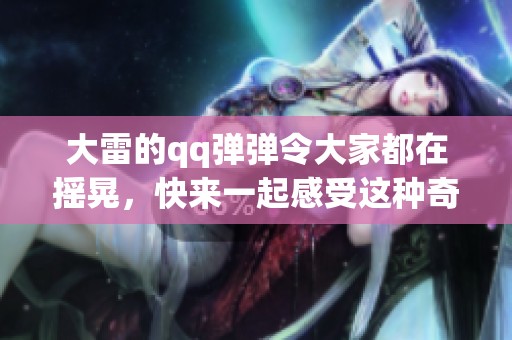 大雷的qq弹弹令大家都在摇晃，快来一起感受这种奇妙的震动吧
