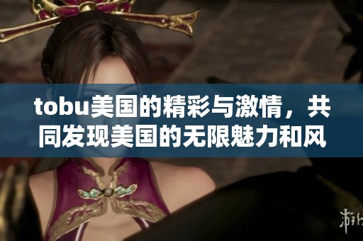 tobu美国的精彩与激情，共同发现美国的无限魅力和风采