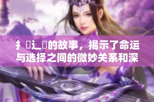扌臿辶畐的故事，揭示了命运与选择之间的微妙关系和深刻哲理
