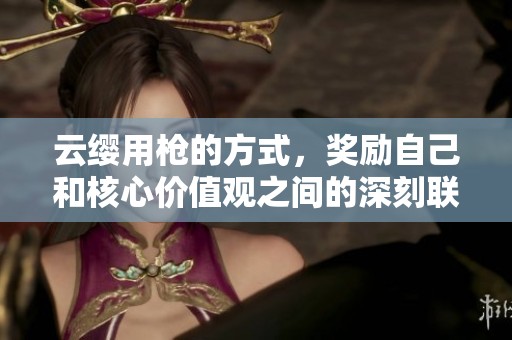 云缨用枪的方式，奖励自己和核心价值观之间的深刻联系