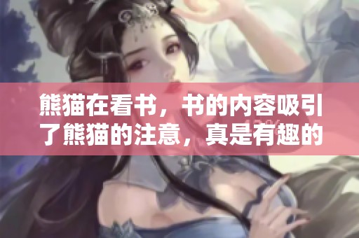熊猫在看书，书的内容吸引了熊猫的注意，真是有趣的场景！