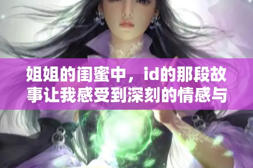 姐姐的闺蜜中，id的那段故事让我感受到深刻的情感与羁绊