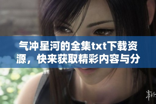 气冲星河的全集txt下载资源，快来获取精彩内容与分享吧！