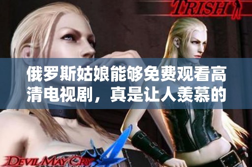 俄罗斯姑娘能够免费观看高清电视剧，真是让人羡慕的福利。