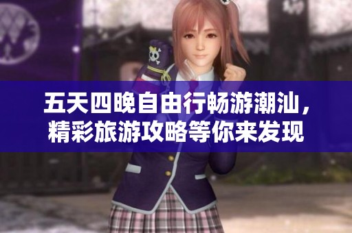 五天四晚自由行畅游潮汕，精彩旅游攻略等你来发现