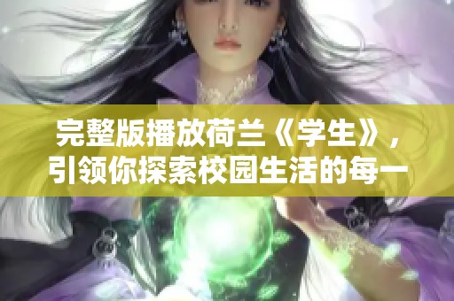 完整版播放荷兰《学生》，引领你探索校园生活的每一个瞬间