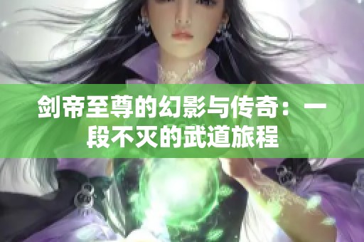 剑帝至尊的幻影与传奇：一段不灭的武道旅程
