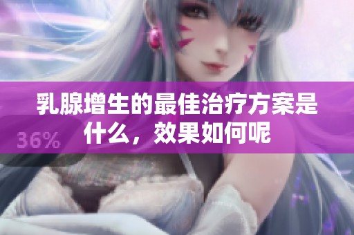 乳腺增生的最佳治疗方案是什么，效果如何呢