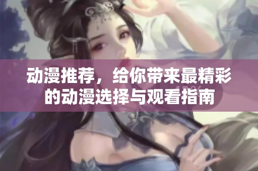 动漫推荐，给你带来最精彩的动漫选择与观看指南