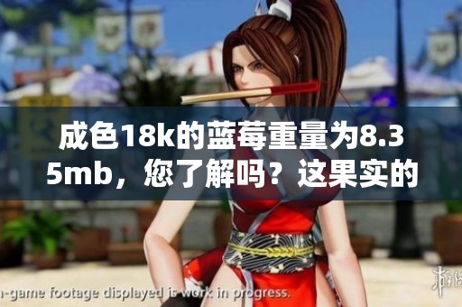 成色18k的蓝莓重量为8.35mb，您了解吗？这果实的魅力诱人不已。