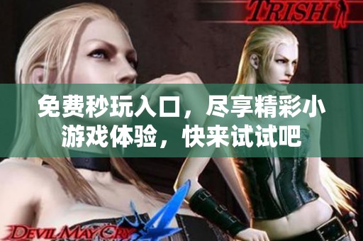 免费秒玩入口，尽享精彩小游戏体验，快来试试吧