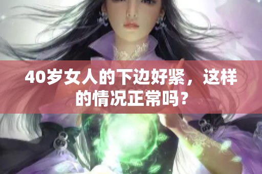 40岁女人的下边好紧，这样的情况正常吗？