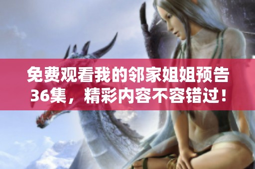 免费观看我的邻家姐姐预告36集，精彩内容不容错过！
