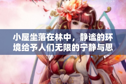 小屋坐落在林中，静谧的环境给予人们无限的宁静与思考