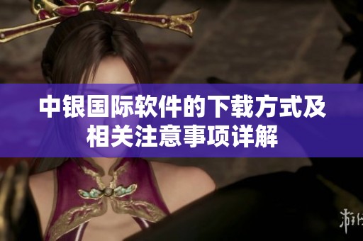 中银国际软件的下载方式及相关注意事项详解