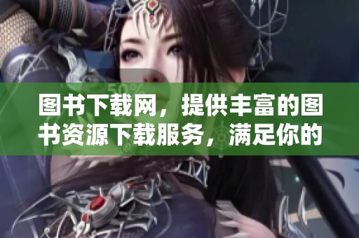 图书下载网，提供丰富的图书资源下载服务，满足你的阅读需求