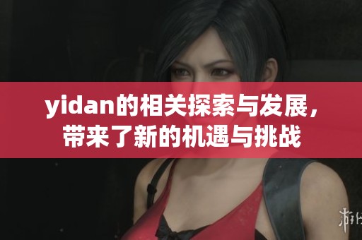 yidan的相关探索与发展，带来了新的机遇与挑战