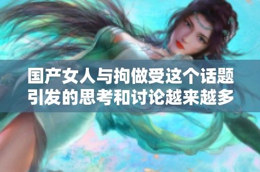 国产女人与拘做受这个话题引发的思考和讨论越来越多了xxx重拾我们的关注