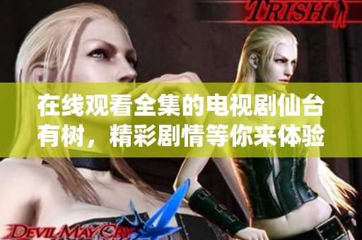 在线观看全集的电视剧仙台有树，精彩剧情等你来体验