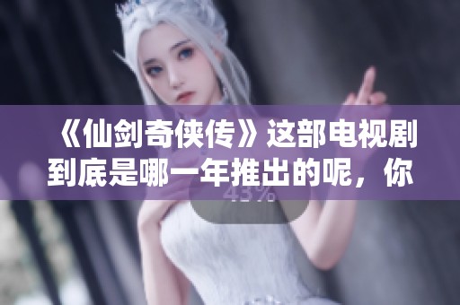 《仙剑奇侠传》这部电视剧到底是哪一年推出的呢，你知道吗？