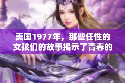 美国1977年，那些任性的女孩们的故事揭示了青春的叛逆与自由