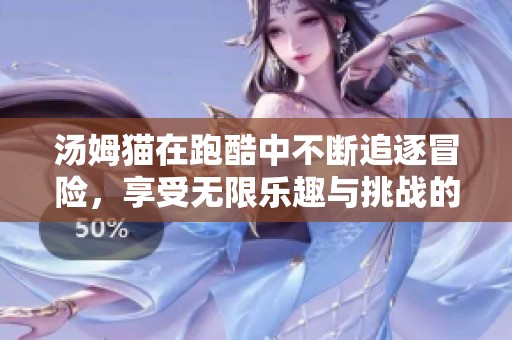 汤姆猫在跑酷中不断追逐冒险，享受无限乐趣与挑战的游戏体验