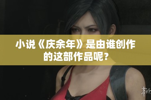 小说《庆余年》是由谁创作的这部作品呢？