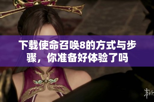 下载使命召唤8的方式与步骤，你准备好体验了吗