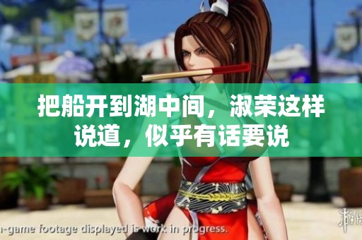 把船开到湖中间，淑荣这样说道，似乎有话要说