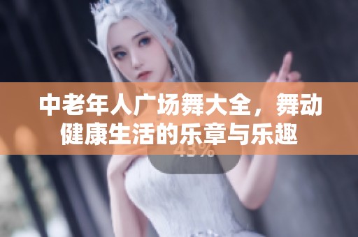 中老年人广场舞大全，舞动健康生活的乐章与乐趣