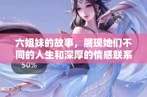 六姐妹的故事，展现她们不同的人生和深厚的情感联系