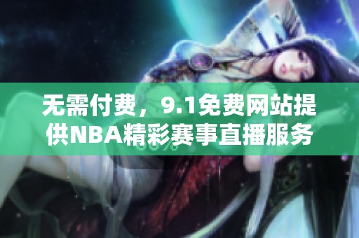无需付费，9.1免费网站提供NBA精彩赛事直播服务