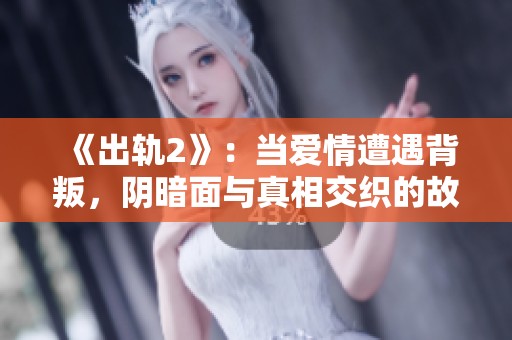 《出轨2》：当爱情遭遇背叛，阴暗面与真相交织的故事。