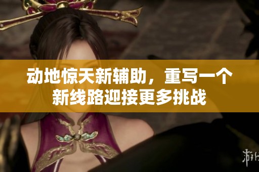 动地惊天新辅助，重写一个新线路迎接更多挑战