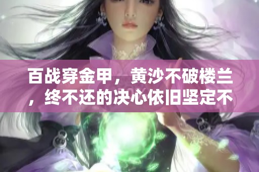 百战穿金甲，黄沙不破楼兰，终不还的决心依旧坚定不移