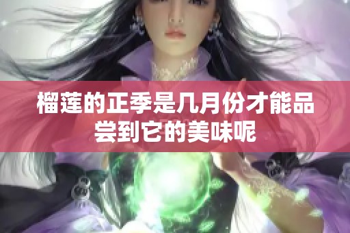 榴莲的正季是几月份才能品尝到它的美味呢