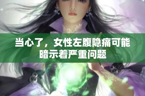当心了，女性左腹隐痛可能暗示着严重问题
