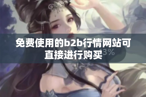 免费使用的b2b行情网站可直接进行购买