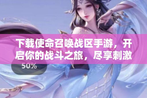 下载使命召唤战区手游，开启你的战斗之旅，尽享刺激体验！