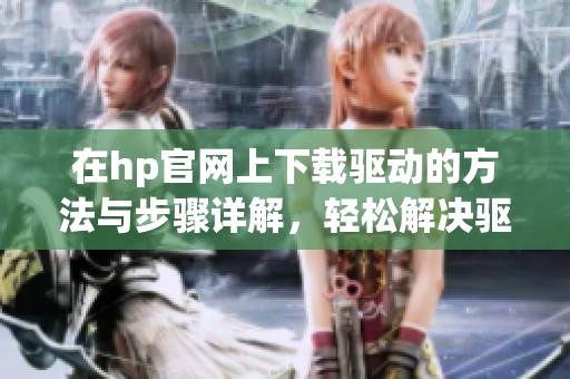 在hp官网上下载驱动的方法与步骤详解，轻松解决驱动问题